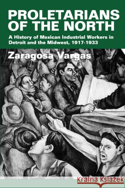 Proletarians of the North: A History of Mexican Industrial Workers in Detroit and the Midwest, 1917-1933volume 1 Vargas, Zaragosa 9780520219625 University of California Press