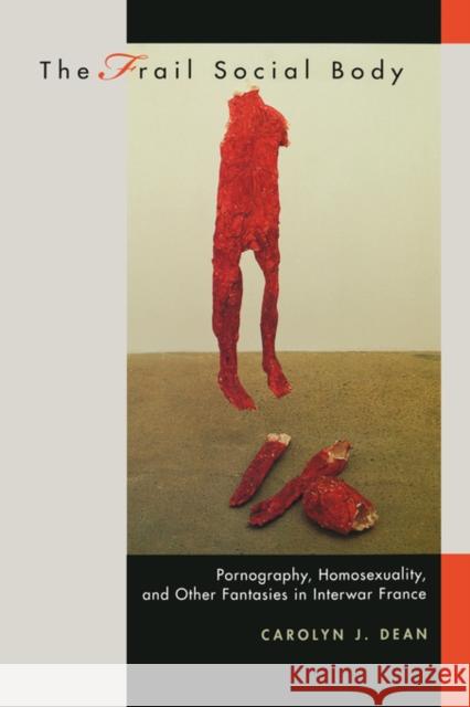 The Frail Social Body: Pornography, Homosexuality, and Other Fantasies in Interwar Francevolume 36 Dean, Carolyn J. 9780520219953