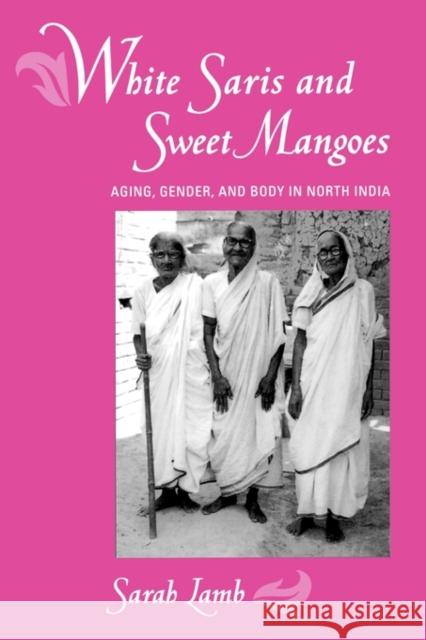 White Saris and Sweet Mangoes: Aging, Gender, and Body in North India Lamb, Sarah 9780520220010 University of California Press