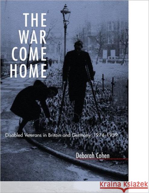 The War Come Home: Disabled Veterans in Britain and Germany, 1914-1939 Cohen, Deborah 9780520220089 University of California Press