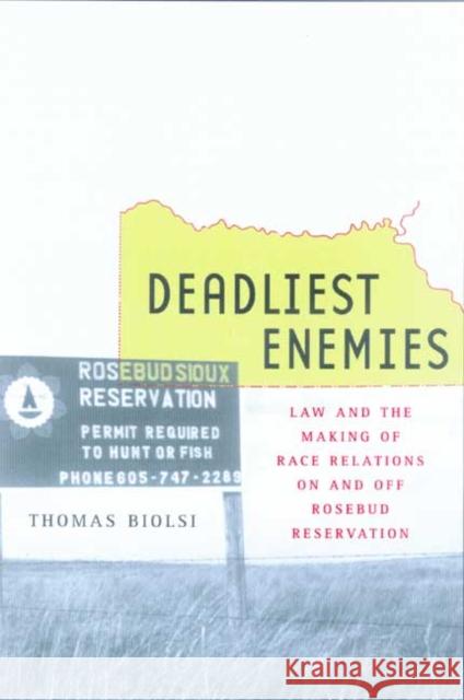 Deadliest Enemies: Law and Making the Race Relations on and Off Rosebud Reservation Biolsi, Thomas 9780520220782 University of California Press
