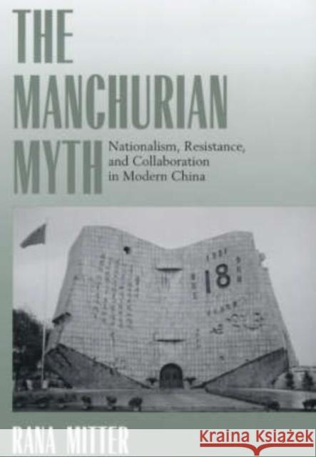 The Manchurian Myth: Nationalism, Resistance, and Collaboration in Modern China Mitter, Rana 9780520221116 University of California Press