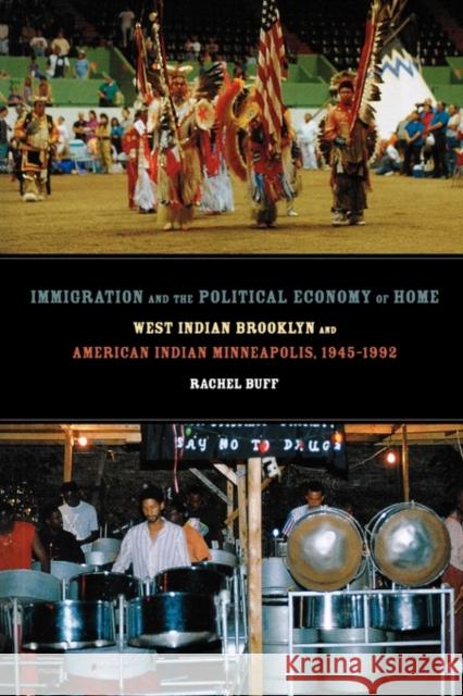 Immigration and the Political Economy of Home: West Indian Brooklyn and American Indian Minneapolis, 1945-1992 Buff, Rachel 9780520221215 University of California Press
