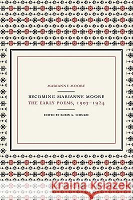 Becoming Marianne Moore: The Early Poems, 1907-1924 Marianne Moore Robin G. Schulze 9780520221390