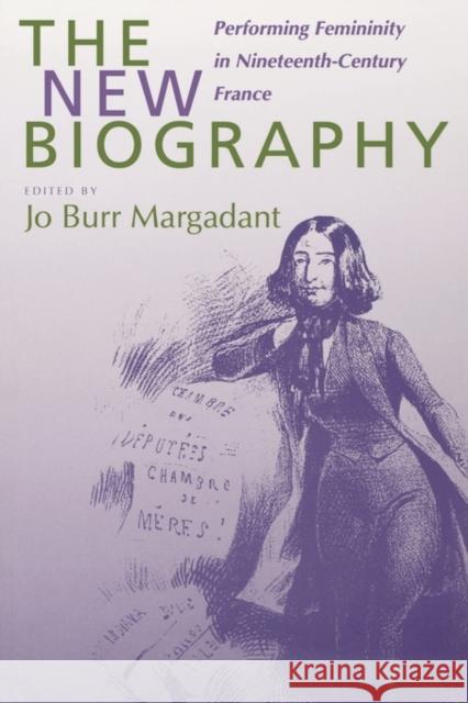 The New Biography: Performing Femininity in Nineteenth-Century Francevolume 38 Margadant, Jo Burr 9780520221413