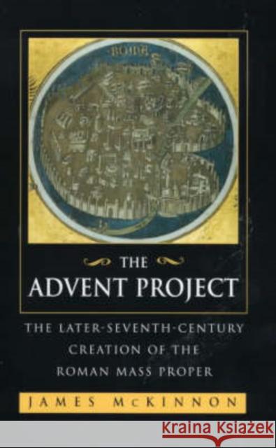 The Advent Project : The Later Seventh-Century Creation of the Roman Mass Proper James W. McKinnon 9780520221987 