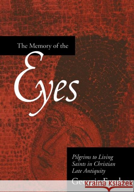 The Memory of the Eyes: Pilgrims to Living Saints in Christian Late Antiquityvolume 30 Frank, Georgia 9780520222052