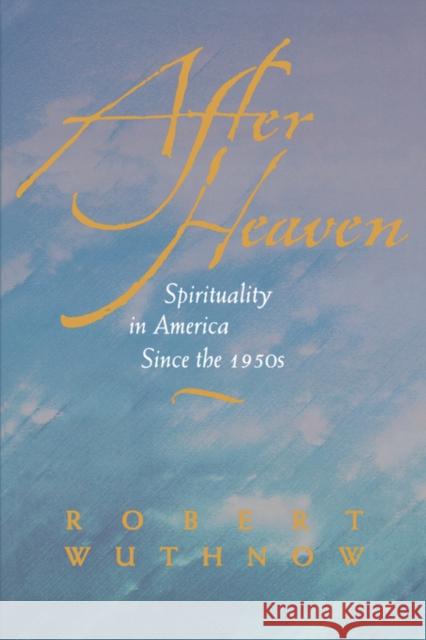 After Heaven: Spirituality in America Since the 1950s Wuthnow, Robert 9780520222281 University of California Press