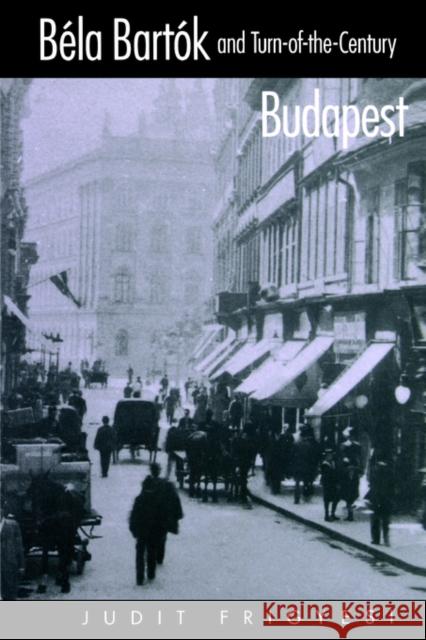 Bela Bartok and Turn-of-the-Century Budapest Judit Frigyesi 9780520222540 University of California Press