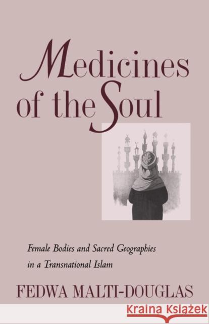 Medicines of the Soul: Female Bodies and Sacred Geographies in a Transnational Islam Malti-Douglas, Fedwa 9780520222847 University of California Press