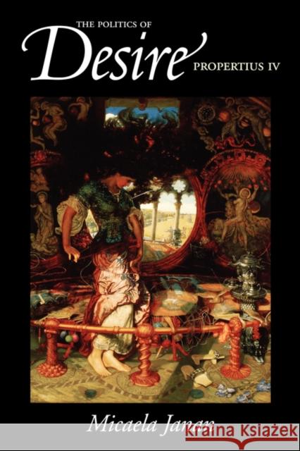 The Politics of Desire: Propertius IV Janan, Micaela 9780520223219 University of California Press