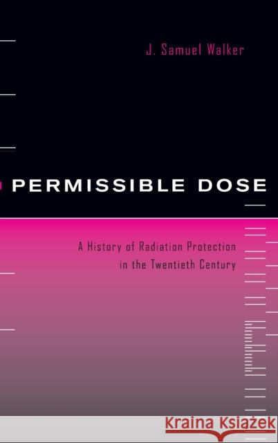 Permissible Dose: A History of Radiation Protection in the Twentieth Century Walker, J. Samuel 9780520223288