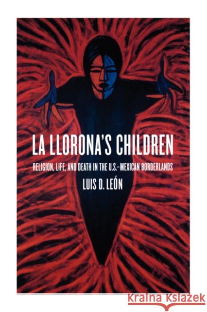La Llorona's Children: Religion, Life, and Death in the U.S.-Mexican Borderlands León, Luis D. 9780520223516 University of California Press