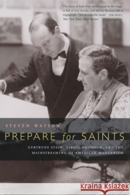 Prepare for Saints: Gertrude Stein, Virgil Thomson, and the Mainstreaming of American Modernism Watson, Steven 9780520223530