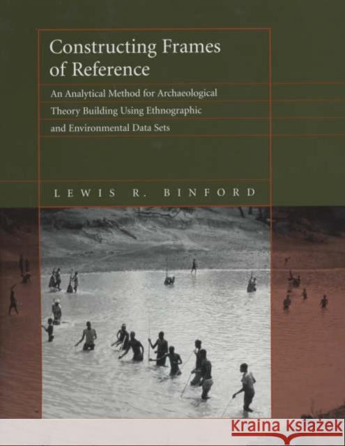 Constructing Frames of Reference: An Analytical Method for Archaeological Theory Building Using Hunter-Gatherer and Enviromental Data Sets Binford, Lewis R. 9780520223936 University of California Press
