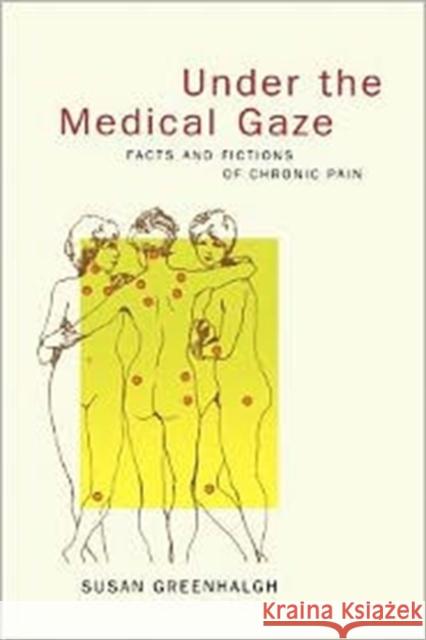 Under the Medical Gaze: Facts and Fictions of Chronic Pain Greenhalgh, Susan 9780520223981 University of California Press
