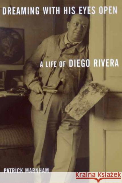 Dreaming with His Eyes Open: A Life of Diego Rivera Marnham, Patrick 9780520224087 University of California Press