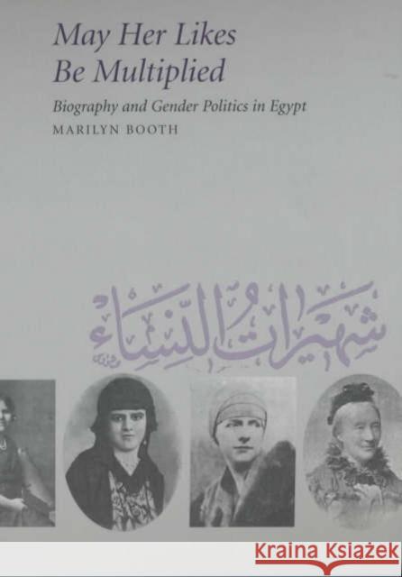 May Her Likes Be Multiplied: Biography and Gender Politics in Egypt Booth, Marilyn 9780520224209 University of California Press