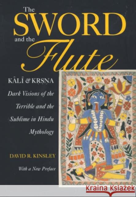 The Sword and the Flute: Kali and Krsna: Dark Visions of the Terrible and Sublime in Hindu Mythology Kinsley, David 9780520224766 University of California Press