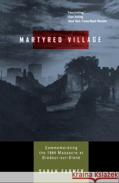 Martyred Village: Commemorating the 1944 Massacre at Oradour-sur-Glane Farmer, Sarah 9780520224834