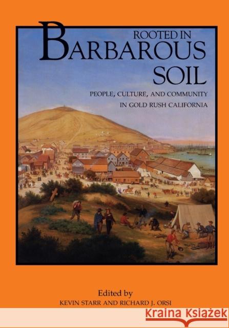 Rooted in Barbarous Soil: People, Culture, and Community in Gold Rush California Starr, Kevin 9780520224964 University of California Press