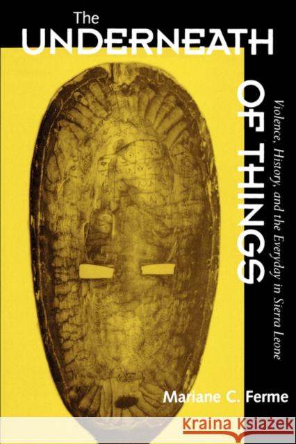 The Underneath of Things: Violence, History, and the Everyday in Sierra Leone Ferme, Mariane C. 9780520225435 University of California Press