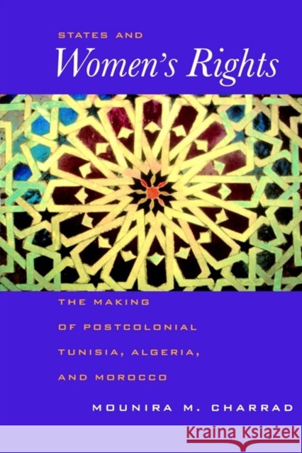 States and Women's Rights: The Making of Postcolonial Tunisia, Algeria, and Morocco Charrad, Mounira 9780520225763 University of California Press