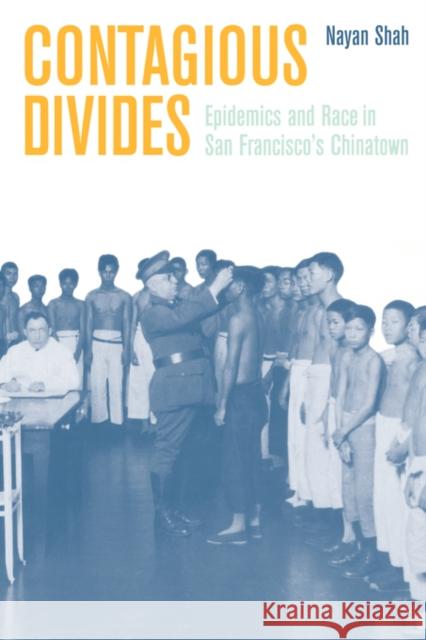 Contagious Divides: Epidemics and Race in San Francisco's Chinatown Shah, Nayan 9780520226296 University of California Press