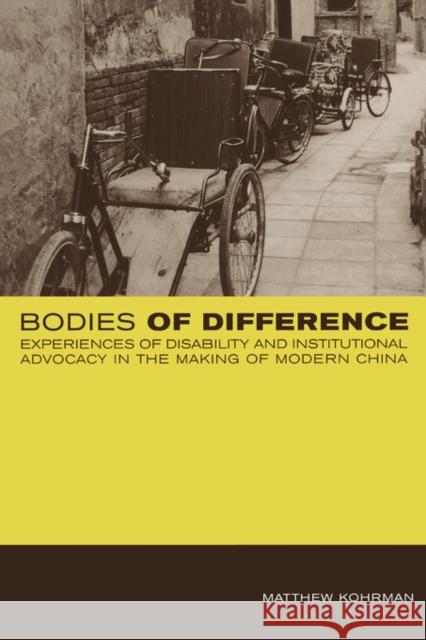 Bodies of Difference: Experiences of Disability and Institutional Advocacy in the Making of Modern China Kohrman, Matthew 9780520226456 University of California Press