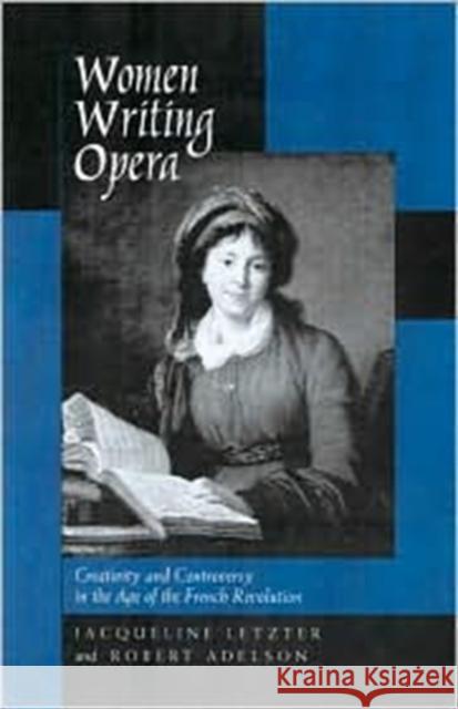 Women Writing Opera: Creativity and Controversy in the Age of the French Revolution Letzter, Jacqueline 9780520226531 University of California Press