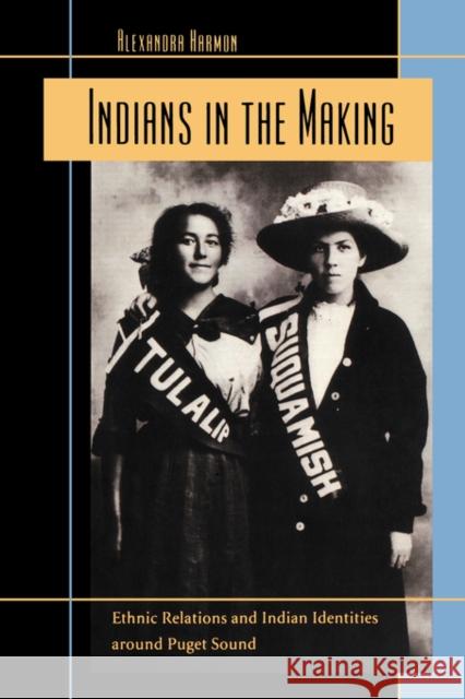Indians in the Making: Ethnic Relations and Indian Identities Around Puget Soundvolume 3 Harmon, Alexandra 9780520226852 University of California Press