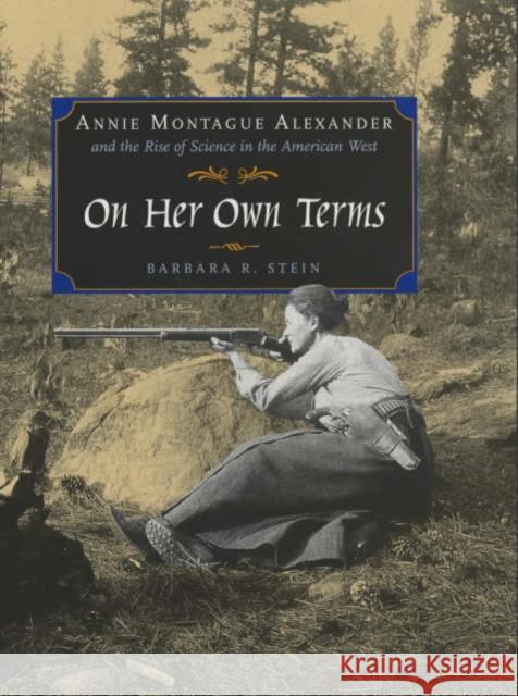 On Her Own Terms: Annie Montague Alexander and the Rise of Science in the American West Stein, Barbara R. 9780520227262