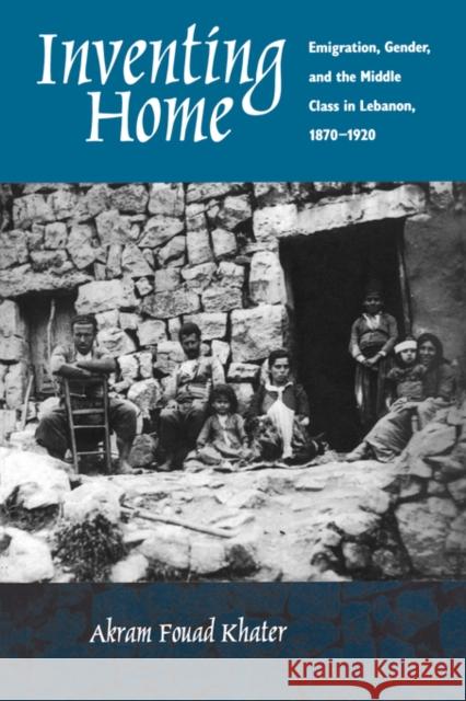 Inventing Home: Emigration, Gender, and the Middle Class in Lebanon, 1870-1920 Khater, Akram Fouad 9780520227408 University of California Press