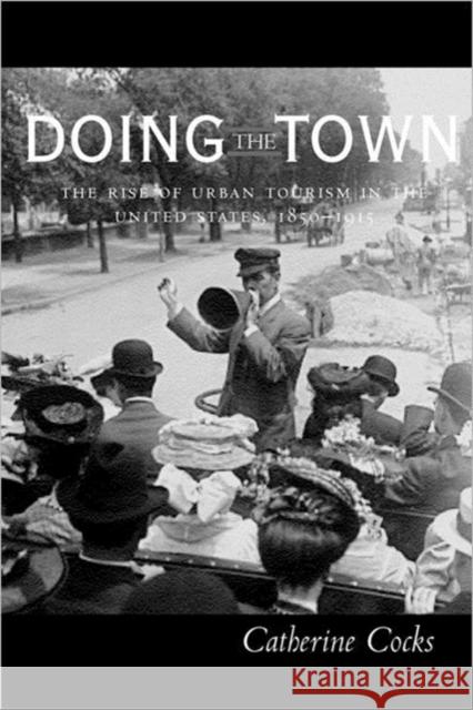 Doing the Town: The Rise of Urban Tourism in the United States, 1850-1915 Cocks, Catherine 9780520227460