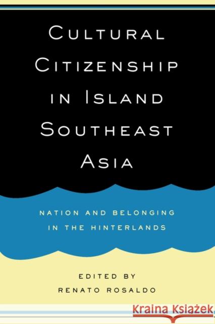Cultural Citizenship in Island Southeast Asia: Nation and Belonging in the Hinterlands Rosaldo, Renato 9780520227484