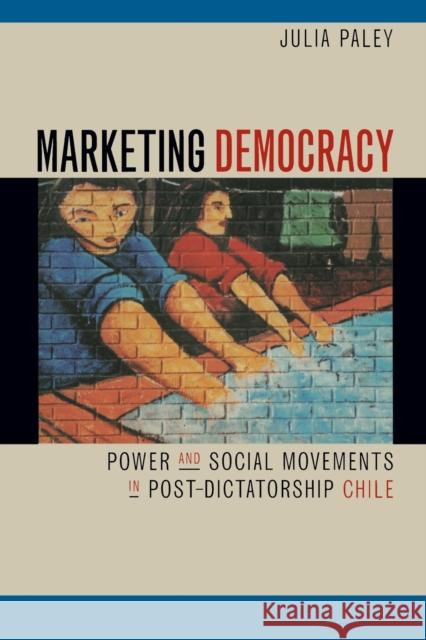 Marketing Democracy: Power and Social Movements in Post-Dictatorship Chile Paley, Julia 9780520227682 University of California Press