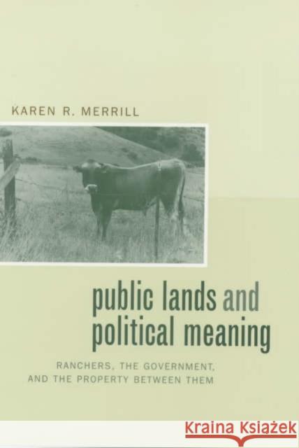 Public Lands and Political Meaning: Ranchers, the Government, and the Property Between Them Merrill, Karen R. 9780520228627 University of California Press