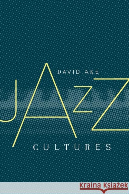 Jazz Cultures David Andrew Ake 9780520228894 University of California Press