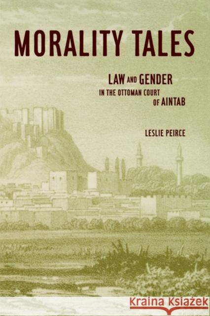 Morality Tales: Law and Gender in the Ottoman Court of Aintab Peirce, Leslie 9780520228924 University of California Press