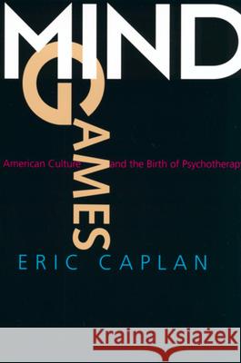 Mind Games: American Culture and the Birth of Psychotherapy Caplan, Eric 9780520229037 University of California Press