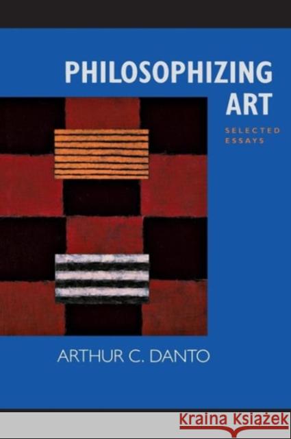 Philosophizing Art: Selected Essays Danto, Arthur C. 9780520229068