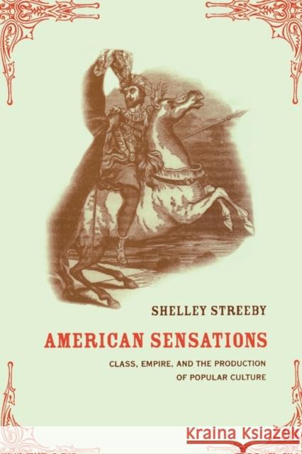American Sensations: Class, Empire, and the Production of Popular Culturevolume 9 Streeby, Shelley 9780520229457 University of California Press