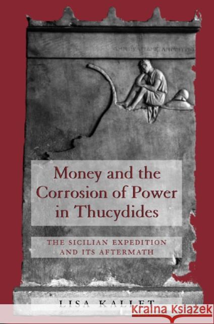 Money and the Corrosion of Power in Thucydides: The Sicilian Expedition and Its Aftermath Kallet, Lisa 9780520229846