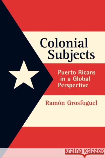 Colonial Subjects: Puerto Ricans in a Global Perspective Grosfoguel, Ramon 9780520230217 University of California Press
