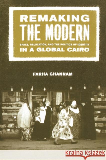 Remaking the Modern: Space, Relocation, and the Politics of Identity in a Global Cairo Ghannam, Farha 9780520230460 University of California Press