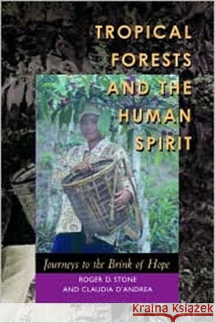 Tropical Forests and the Human Spirit : Journeys to the Brink of Hope Roger D. Stone Claudia D'Andrea 9780520230897 