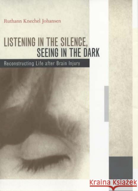 Listening in the Silence, Seeing in the Dark: Reconstructing Life After Brain Injury Johansen, Ruthann Knechel 9780520231146 University of California Press
