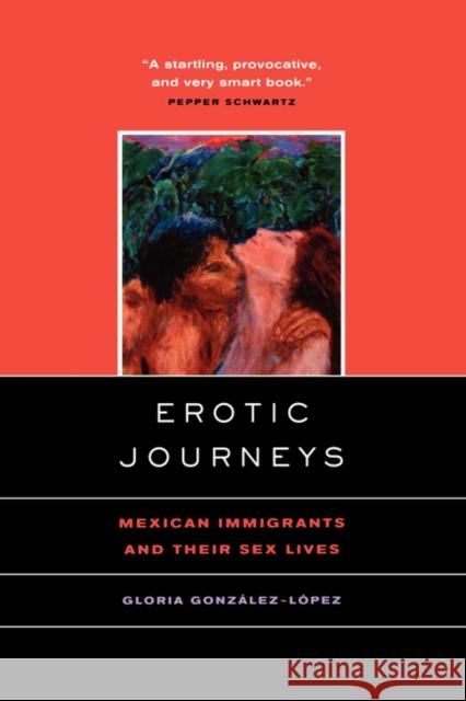 Erotic Journeys: Mexican Immigrants and Their Sex Lives Gonzalez-Lopez, Gloria 9780520231399