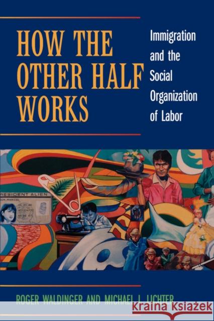 How the Other Half Works: Immigration and the Social Organization of Labor Waldinger, Roger 9780520231627 University of California Press