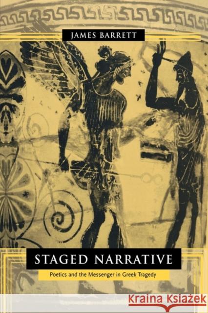 Staged Narrative: Poetics and the Messenger in Greek Tragedy Barrett, James 9780520231801